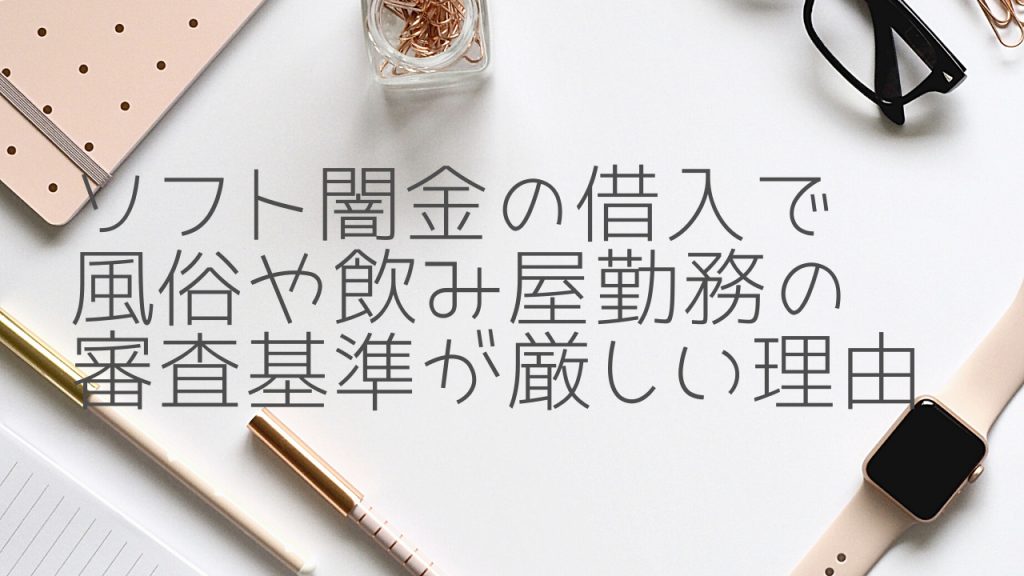 ソフト闇金の借入で風俗勤務や飲み屋勤務人の審査基準が厳しい理由